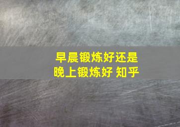 早晨锻炼好还是晚上锻炼好 知乎